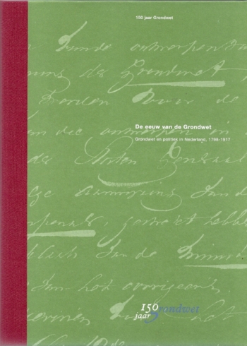 De eeuw van de Grondwet. Grondwet en politiek in Nederland, 1798-1917. 150 jaar Grondwet