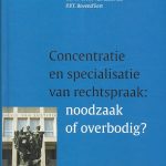 Concentratie en specialisatie van rechtspraak : noodzaak over overbodig?